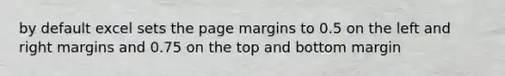 by default excel sets the page margins to 0.5 on the left and right margins and 0.75 on the top and bottom margin