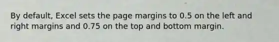 By default, Excel sets the page margins to 0.5 on the left and right margins and 0.75 on the top and bottom margin.