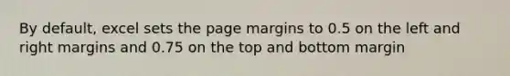 By default, excel sets the page margins to 0.5 on the left and right margins and 0.75 on the top and bottom margin