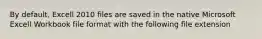 By default, Excell 2010 files are saved in the native Microsoft Excell Workbook file format with the following file extension