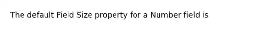 The default Field Size property for a Number field is