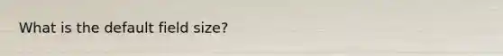 What is the default field size?