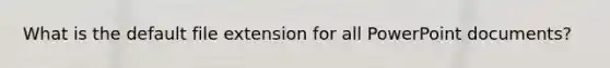 What is the default file extension for all PowerPoint documents?