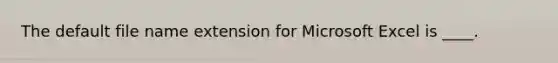 The default file name extension for Microsoft Excel is ____.