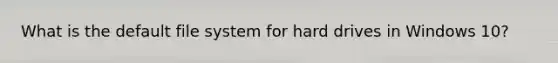 What is the default file system for hard drives in Windows 10?