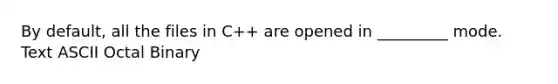 By default, all the files in C++ are opened in _________ mode. Text ASCII Octal Binary