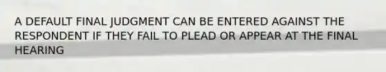 A DEFAULT FINAL JUDGMENT CAN BE ENTERED AGAINST THE RESPONDENT IF THEY FAIL TO PLEAD OR APPEAR AT THE FINAL HEARING