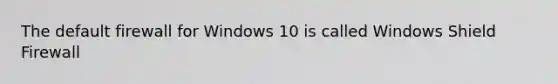 The default firewall for Windows 10 is called Windows Shield Firewall