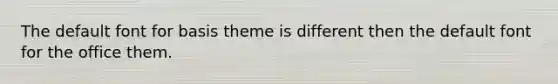 The default font for basis theme is different then the default font for the office them.