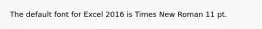 The default font for Excel 2016 is Times New Roman 11 pt.