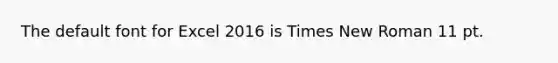 The default font for Excel 2016 is Times New Roman 11 pt.