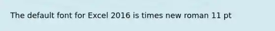 The default font for Excel 2016 is times new roman 11 pt