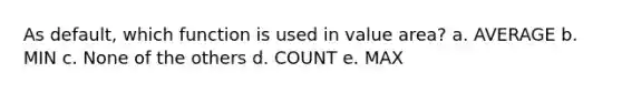 As default, which function is used in value area? a. AVERAGE b. MIN c. None of the others d. COUNT e. MAX