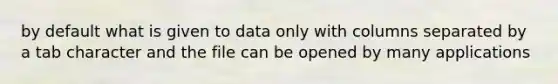 by default what is given to data only with columns separated by a tab character and the file can be opened by many applications