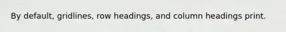 By default, gridlines, row headings, and column headings print.