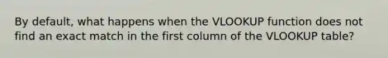 By default, what happens when the VLOOKUP function does not find an exact match in the first column of the VLOOKUP table?