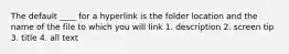 The default ____ for a hyperlink is the folder location and the name of the file to which you will link 1. description 2. screen tip 3. title 4. all text