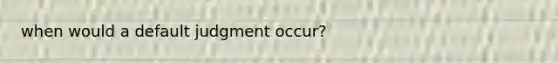 when would a default judgment occur?