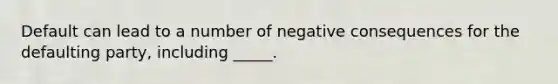 Default can lead to a number of negative consequences for the defaulting party, including _____.