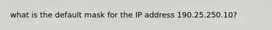 what is the default mask for the IP address 190.25.250.10?