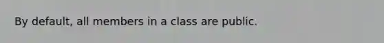 By default, all members in a class are public.