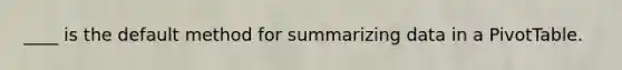 ____ is the default method for summarizing data in a PivotTable.