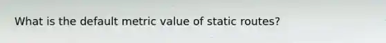 What is the default metric value of static routes?