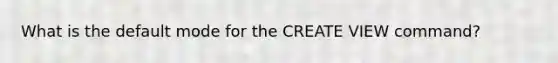 What is the default mode for the CREATE VIEW command?