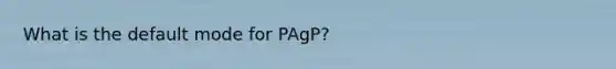 What is the default mode for PAgP?