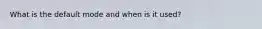 What is the default mode and when is it used?
