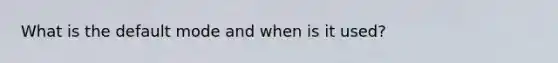 What is the default mode and when is it used?