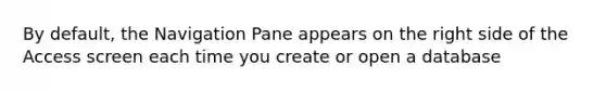 By default, the Navigation Pane appears on the right side of the Access screen each time you create or open a database