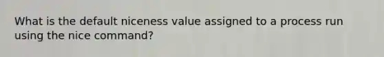 What is the default niceness value assigned to a process run using the nice command?