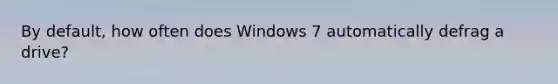 By default, how often does Windows 7 automatically defrag a drive?