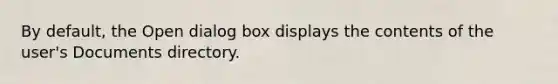 By default, the Open dialog box displays the contents of the user's Documents directory.