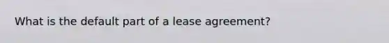 What is the default part of a lease agreement?