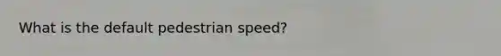 What is the default pedestrian speed?