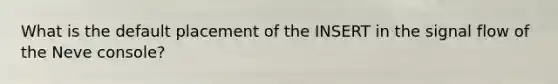 What is the default placement of the INSERT in the signal flow of the Neve console?