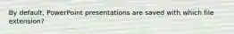 By default, PowerPoint presentations are saved with which file extension?