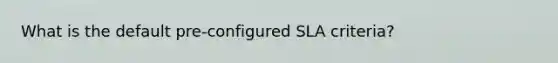 What is the default pre-configured SLA criteria?