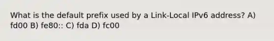 What is the default prefix used by a Link-Local IPv6 address? A) fd00 B) fe80:: C) fda D) fc00