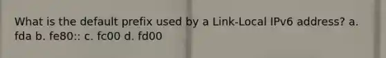 What is the default prefix used by a Link-Local IPv6 address? a. fda b. fe80:: c. fc00 d. fd00