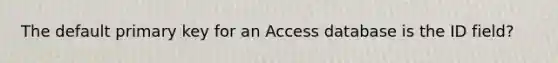 The default primary key for an Access database is the ID field?