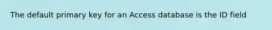 The default primary key for an Access database is the ID field