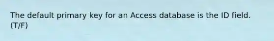 The default primary key for an Access database is the ID field. (T/F)