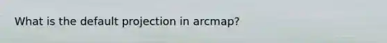 What is the default projection in arcmap?