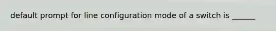 default prompt for line configuration mode of a switch is ______