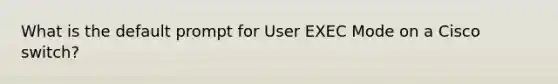 What is the default prompt for User EXEC Mode on a Cisco switch?