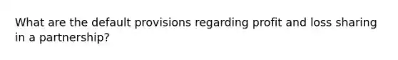 What are the default provisions regarding profit and loss sharing in a partnership?