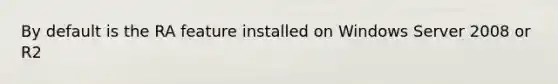 By default is the RA feature installed on Windows Server 2008 or R2